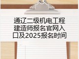 通辽二级机电工程建造师报名官网入口及2025报名时间