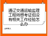 通辽交通运输监理工程师想考证但没有相关工作经验怎么办