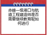 赤峰一级港口与航道工程建造师是否需要继续教育呢如何进行