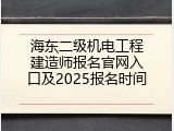 海东二级机电工程建造师报名官网入口及2025报名时间