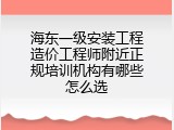 海东一级安装工程造价工程师附近正规培训机构有哪些怎么选