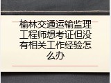 榆林交通运输监理工程师想考证但没有相关工作经验怎么办