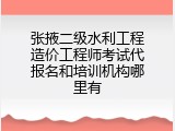张掖二级水利工程造价工程师考试代报名和培训机构哪里有