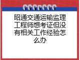 昭通交通运输监理工程师想考证但没有相关工作经验怎么办