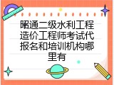 昭通二级水利工程造价工程师考试代报名和培训机构哪里有