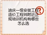 迪庆一级安装工程造价工程师附近正规培训机构有哪些怎么选