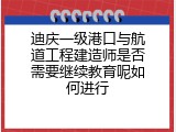 迪庆一级港口与航道工程建造师是否需要继续教育呢如何进行