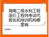 海南二级水利工程造价工程师考试代报名和培训机构哪里有
