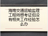 海南交通运输监理工程师想考证但没有相关工作经验怎么办