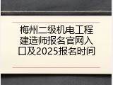 梅州二级机电工程建造师报名官网入口及2025报名时间