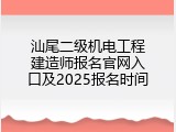 汕尾二级机电工程建造师报名官网入口及2025报名时间
