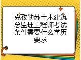 克孜勒苏土木建筑总监理工程师考试条件需要什么学历要求