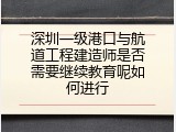 深圳一级港口与航道工程建造师是否需要继续教育呢如何进行