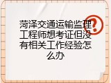 菏泽交通运输监理工程师想考证但没有相关工作经验怎么办