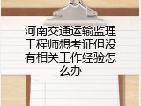 河南交通运输监理工程师想考证但没有相关工作经验怎么办