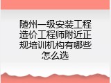 随州一级安装工程造价工程师附近正规培训机构有哪些怎么选