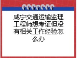 咸宁交通运输监理工程师想考证但没有相关工作经验怎么办