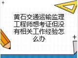 黄石交通运输监理工程师想考证但没有相关工作经验怎么办