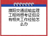 濮阳交通运输监理工程师想考证但没有相关工作经验怎么办