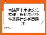 青浦区土木建筑总监理工程师考试条件需要什么学历要求