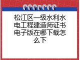 松江区一级水利水电工程建造师证书电子版在哪下载怎么下