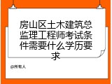 房山区土木建筑总监理工程师考试条件需要什么学历要求
