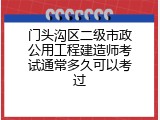 门头沟区二级市政公用工程建造师考试通常多久可以考过