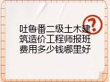 吐鲁番二级土木建筑造价工程师报班费用多少钱哪里好