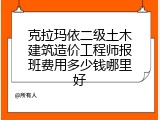 克拉玛依二级土木建筑造价工程师报班费用多少钱哪里好