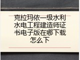 克拉玛依一级水利水电工程建造师证书电子版在哪下载怎么下
