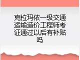 克拉玛依一级交通运输造价工程师考证通过以后有补贴吗