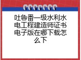吐鲁番一级水利水电工程建造师证书电子版在哪下载怎么下