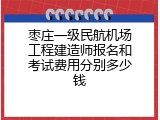 枣庄一级民航机场工程建造师报名和考试费用分别多少钱