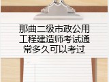 那曲二级市政公用工程建造师考试通常多久可以考过