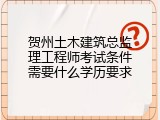 贺州土木建筑总监理工程师考试条件需要什么学历要求