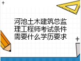 河池土木建筑总监理工程师考试条件需要什么学历要求