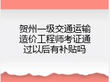 贺州一级交通运输造价工程师考证通过以后有补贴吗