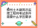 柳州土木建筑总监理工程师考试条件需要什么学历要求
