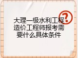 大理一级水利工程造价工程师报考需要什么具体条件