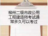 柳州二级市政公用工程建造师考试通常多久可以考过
