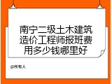 南宁二级土木建筑造价工程师报班费用多少钱哪里好