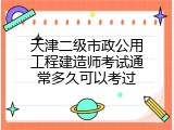天津二级市政公用工程建造师考试通常多久可以考过