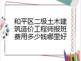 和平区二级土木建筑造价工程师报班费用多少钱哪里好