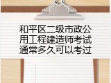 和平区二级市政公用工程建造师考试通常多久可以考过