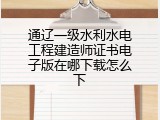 通辽一级水利水电工程建造师证书电子版在哪下载怎么下