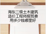 海东二级土木建筑造价工程师报班费用多少钱哪里好