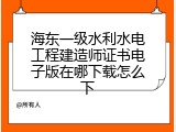 海东一级水利水电工程建造师证书电子版在哪下载怎么下