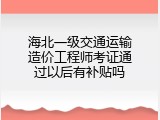 海北一级交通运输造价工程师考证通过以后有补贴吗