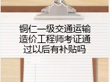 铜仁一级交通运输造价工程师考证通过以后有补贴吗