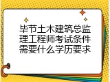 毕节土木建筑总监理工程师考试条件需要什么学历要求